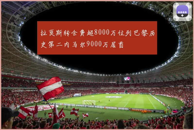 拉莫斯转会费超8000万位列巴黎历史第二内马尔9000万居首