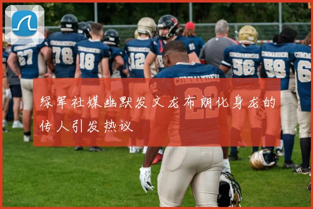 绿军社媒幽默发文龙布朗化身龙的传人引发热议