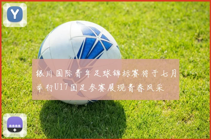 银川国际青年足球锦标赛将于七月举行U17国足参赛展现青春风采