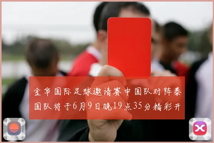金华国际足球邀请赛中国队对阵泰国队将于6月9日晚19点35分精彩开赛
