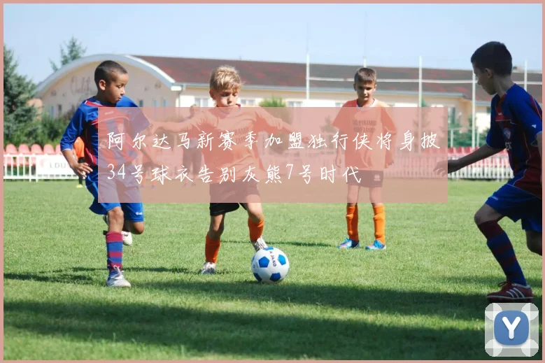 阿尔达马新赛季加盟独行侠将身披34号球衣告别灰熊7号时代