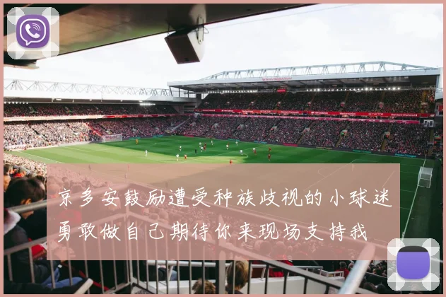 京多安鼓励遭受种族歧视的小球迷勇敢做自己期待你来现场支持我