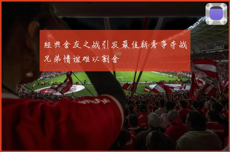 经典舍友之战引发最佳新秀争夺战兄弟情谊难以割舍