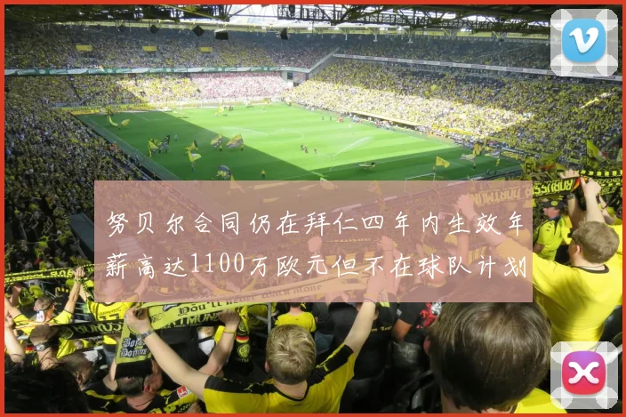 努贝尔合同仍在拜仁四年内生效年薪高达1100万欧元但不在球队计划中